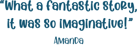 Reader review quote: "What a fantastic story, it was so imaginative!"